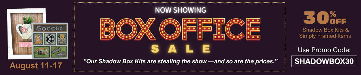 Box Office Sale 30% Off Shadow Box Kits August 11-17 Use code SHADOWBOX30
